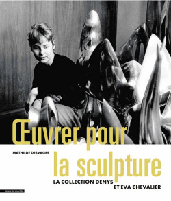 Œuvrer pour la sculpture La collection Denys et Eva Chevalier