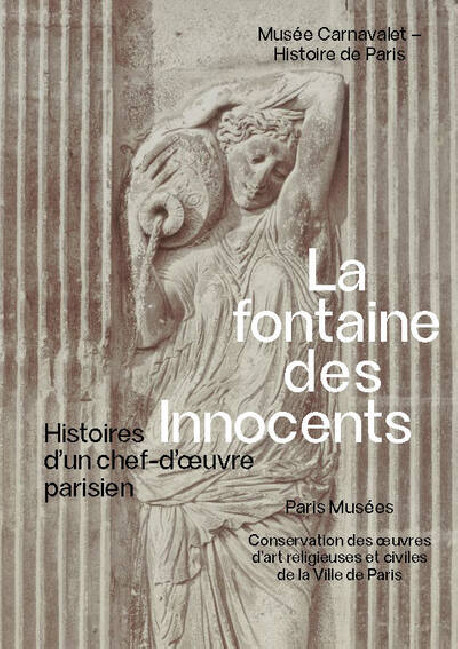 La fontaine des Innocents - Histoire d'un chef-d'oeuvre parisien