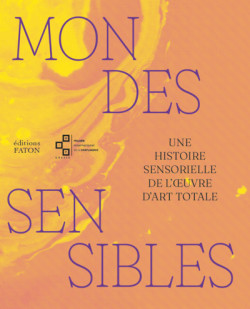 Mondes sensibles - Une histoire sensorielle de l'oeuvre d'art totale