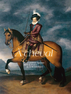 À cheval, le portrait équestre dans la France de la Renaissance